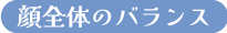 顔全体のバランス