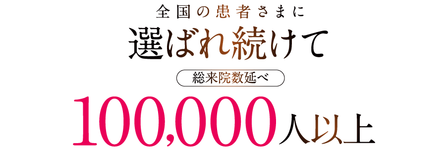 全国の患者さまに選ばれ続けて100,000人以上