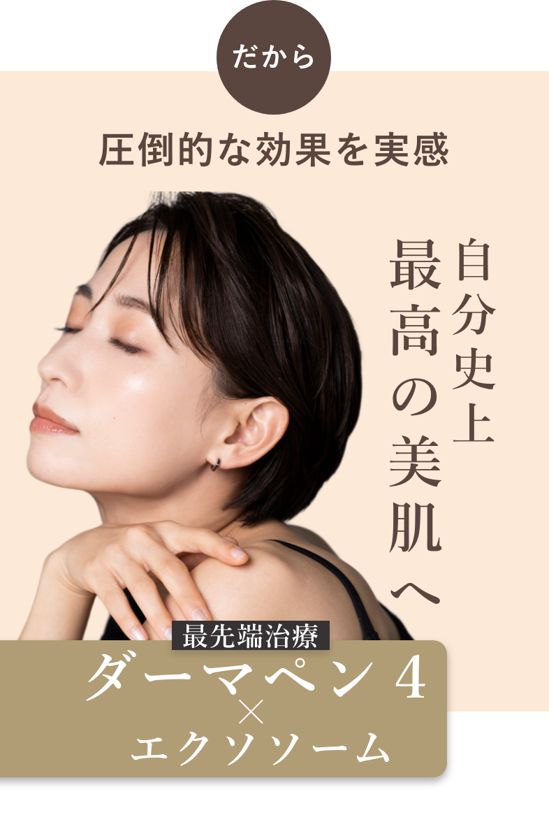だから圧倒的な効果を実感！自分史上最高の美肌へ！最先端治療ダーマペン４×エクソソーム
