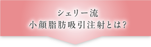 シェリー流小顔脂肪吸引注射とは？