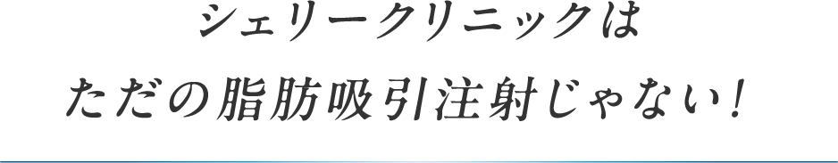 シェリークリニックはただの脂肪吸引注射じゃない！
