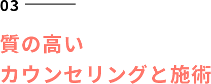 質の高いカウンセリングと施術