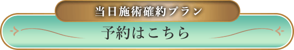 当日施術確約プラン 予約はこちら