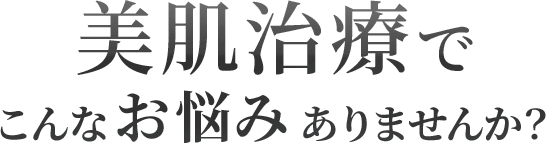 美肌治療で こんなお悩みありませんか？