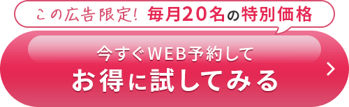 この広告限定! 毎月20名の特別価格 今すぐWEB予約してお得に試してみる