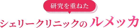 研究を重ねたシェリークリニックのルメッカ