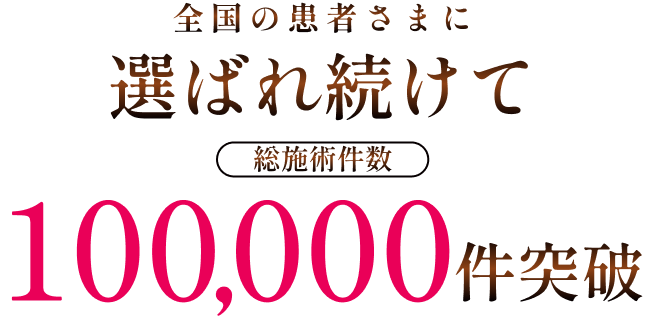 全国の患者さまに選ばれ続けて100,000人以上