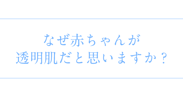 なぜ赤ちゃんが透明肌だと思いますか?