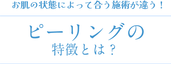 お肌の状態によって合う施術が違う!ピーリングの特徴とは？