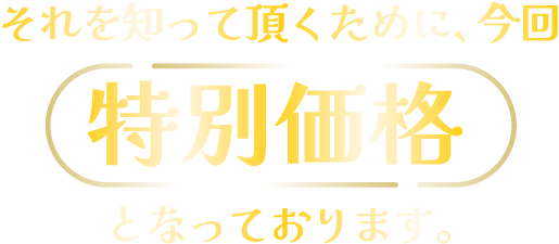 それを知って頂くために、今回特別価格 となっております。