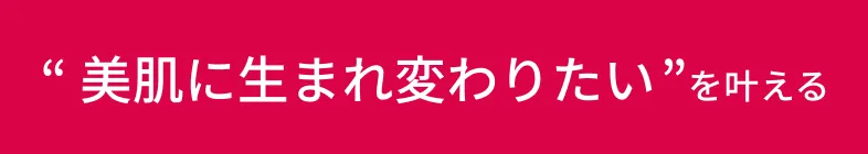 美肌に生まれ変わりたいを叶える